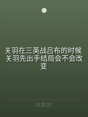 关羽在三英战吕布的时候 关羽先出手结局会