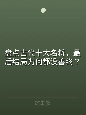 盘点古代十大名将，最后结局为何都没善终？
