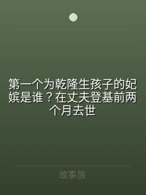 第一个为乾隆生孩子的妃嫔是谁？在丈夫登基
