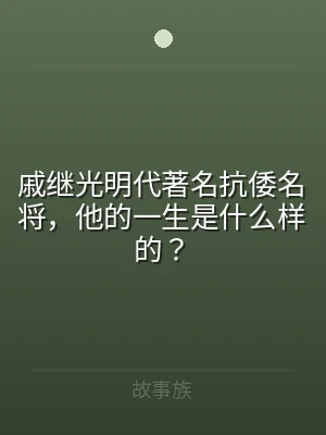 戚继光明代著名抗倭名将，他的一生是什么样