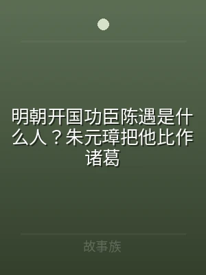 明朝开国功臣陈遇是什么人？朱元璋把他比作