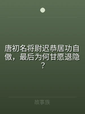 唐初名将尉迟恭居功自傲，最后为何甘愿退隐