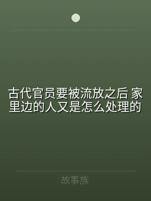 古代官员要被流放之后 家里边的人又是怎么