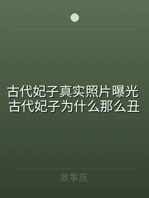 古代妃子真实照片曝光 古代妃子为什么那么