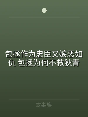 包拯作为忠臣又嫉恶如仇 包拯为何不救狄青