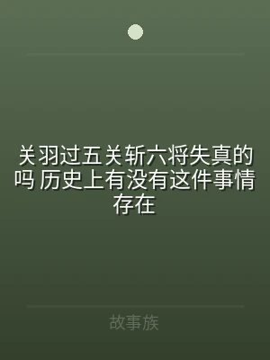 关羽过五关斩六将失真的吗 历史上有没有这