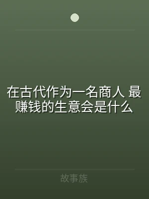 在古代作为一名商人 最赚钱的生意会是什么