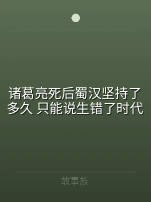 诸葛亮死后蜀汉坚持了多久 只能说生错了时