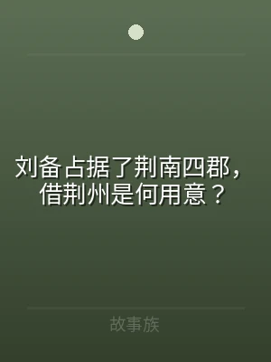刘备占据了荆南四郡，借荆州是何用意？