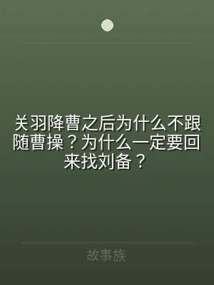关羽降曹之后为什么不跟随曹操？为什么一定
