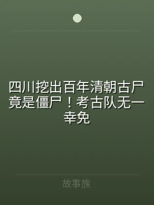 四川挖出百年清朝古尸竟是僵尸！考古队无一