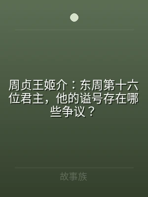 周贞王姬介：东周第十六位君主，他的谥号存