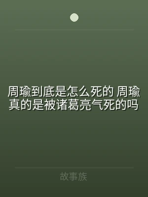 周瑜到底是怎么死的 周瑜真的是被诸葛亮气