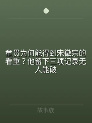 童贯为何能得到宋徽宗的看重？他留下三项记