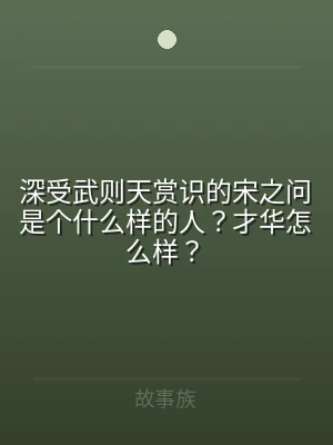 深受武则天赏识的宋之问是个什么样的人？才