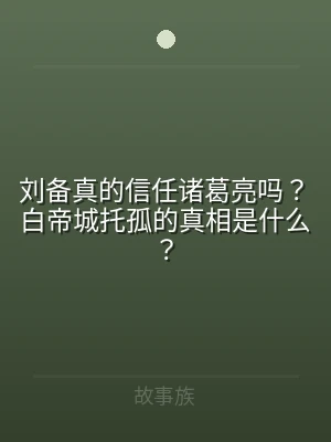 刘备真的信任诸葛亮吗？白帝城托孤的真相是