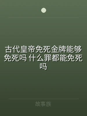 古代皇帝免死金牌能够免死吗 什么罪都能免