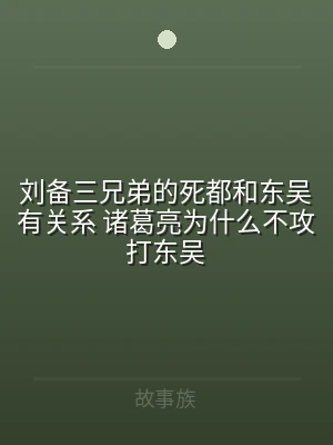刘备三兄弟的死都和东吴有关系 诸葛亮为什