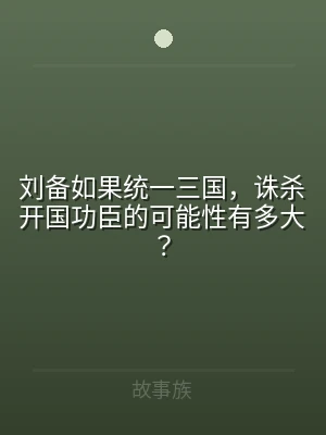 刘备如果统一三国，诛杀开国功臣的可能性有