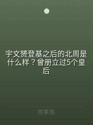 宇文赟登基之后的北周是什么样？曾册立过5