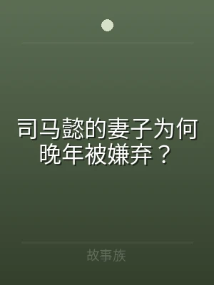 司马懿的妻子为何晚年被嫌弃？
