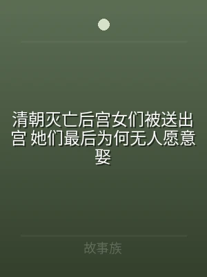 清朝灭亡后宫女们被送出宫 她们最后为何无