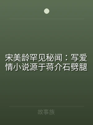 宋美龄罕见秘闻：写爱情小说源于蒋介石劈腿