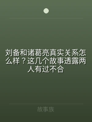 刘备和诸葛亮真实关系怎么样？这几个故事透