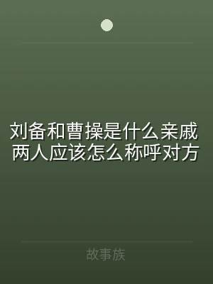 刘备和曹操是什么亲戚 两人应该怎么称呼对