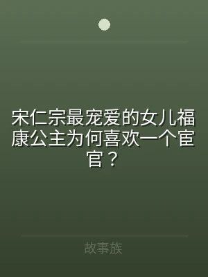 宋仁宗最宠爱的女儿福康公主为何喜欢一个宦