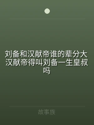 刘备和汉献帝谁的辈分大 汉献帝得叫刘备一