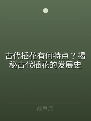 古代插花有何特点？揭秘古代插花的发展史