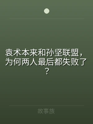 袁术本来和孙坚联盟，为何两人最后都失败了