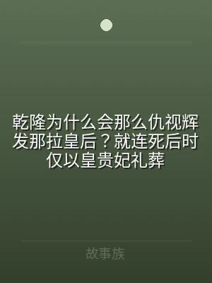 乾隆为什么会那么仇视辉发那拉皇后？就连死