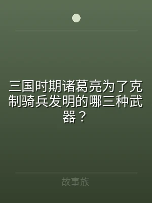 三国时期诸葛亮为了克制骑兵发明的哪三种武