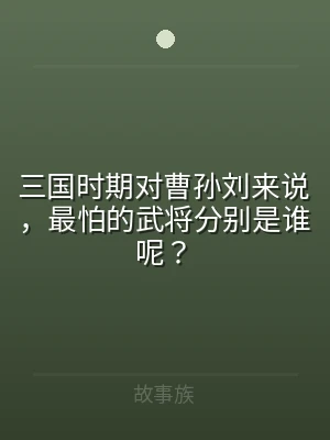 三国时期对曹孙刘来说，最怕的武将分别是谁