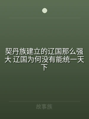 契丹族建立的辽国那么强大 辽国为何没有能