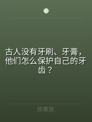 古人没有牙刷、牙膏，他们怎么保护自己的牙