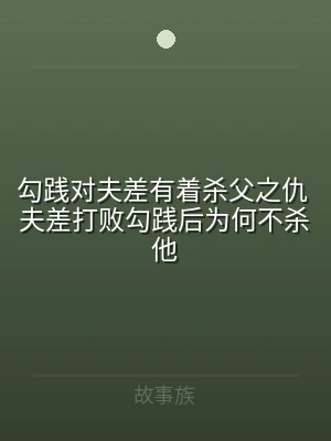 勾践对夫差有着杀父之仇 夫差打败勾践后为