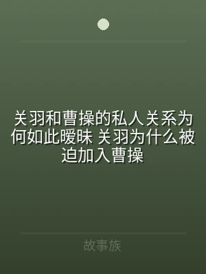 关羽和曹操的私人关系为何如此暧昧 关羽为