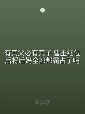 有其父必有其子 曹丕继位后将后妈全部都霸