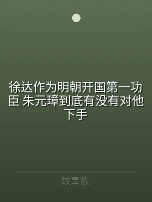 徐达作为明朝开国第一功臣 朱元璋到底有没