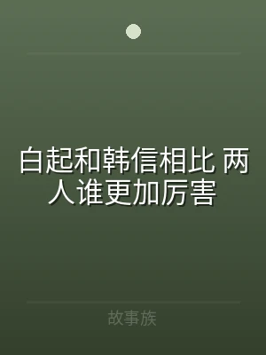白起和韩信相比 两人谁更加厉害