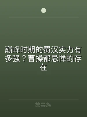 巅峰时期的蜀汉实力有多强？曹操都忌惮的存