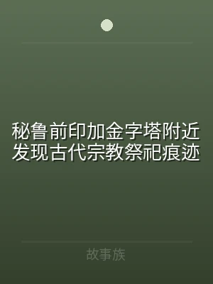 秘鲁前印加金字塔附近发现古代宗教祭祀痕迹