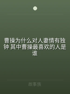 曹操为什么对人妻情有独钟 其中曹操最喜欢