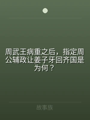 周武王病重之后，指定周公辅政让姜子牙回齐