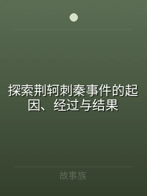 探索荆轲刺秦事件的起因、经过与结果