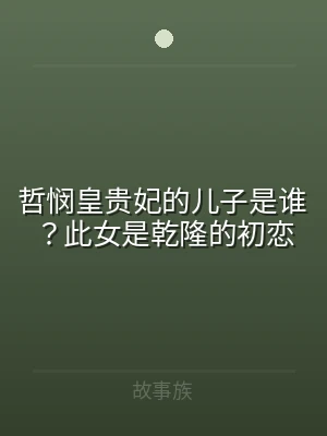哲悯皇贵妃的儿子是谁？此女是乾隆的初恋