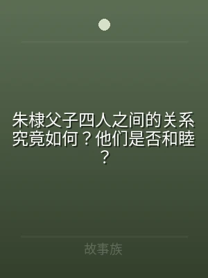 朱棣父子四人之间的关系究竟如何？他们是否